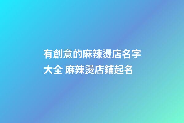 有創意的麻辣燙店名字大全 麻辣燙店鋪起名-第1張-店鋪起名-玄機派